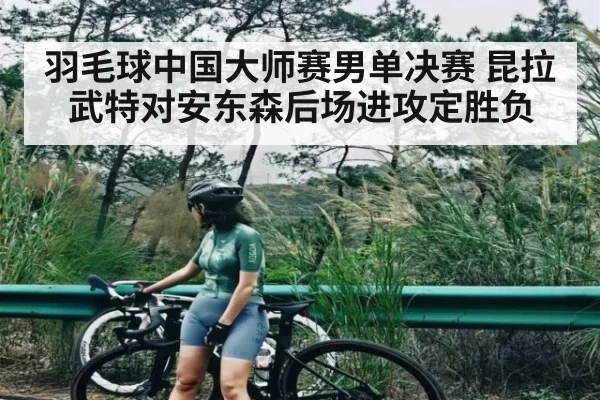 羽毛球中国大师赛男单决赛 昆拉武特对安东森后场进攻定胜负