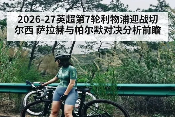 2026-27英超第7轮利物浦迎战切尔西 萨拉赫与帕尔默对决分析前瞻