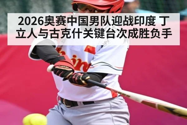 2026奥赛中国男队迎战印度 丁立人与古克什关键台次成胜负手