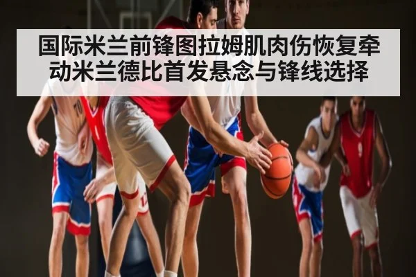 国际米兰前锋图拉姆肌肉伤恢复牵动米兰德比首发悬念与锋线选择